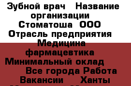 Зубной врач › Название организации ­ Стоматоша, ООО › Отрасль предприятия ­ Медицина, фармацевтика › Минимальный оклад ­ 25 000 - Все города Работа » Вакансии   . Ханты-Мансийский,Мегион г.